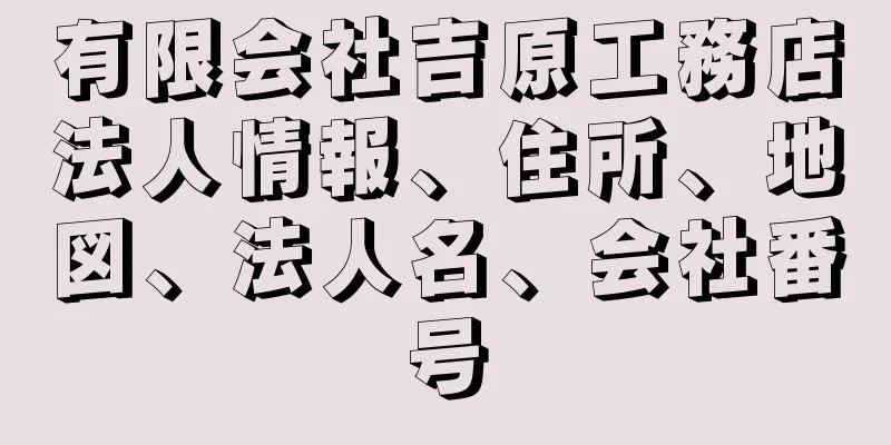 有限会社吉原工務店法人情報、住所、地図、法人名、会社番号