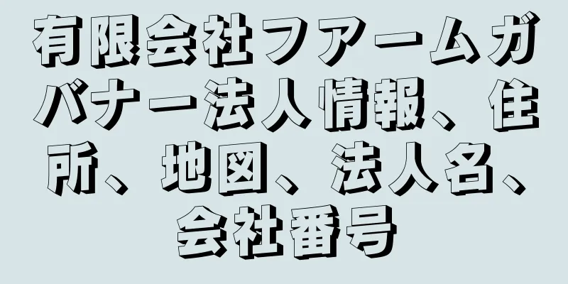 有限会社フアームガバナー法人情報、住所、地図、法人名、会社番号