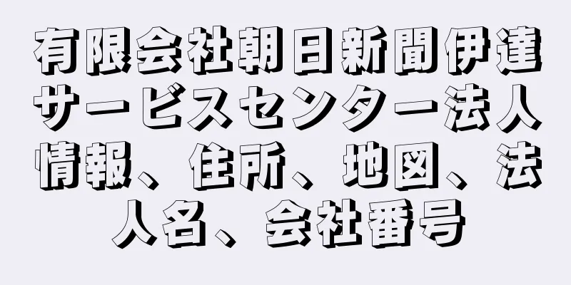 有限会社朝日新聞伊達サービスセンター法人情報、住所、地図、法人名、会社番号