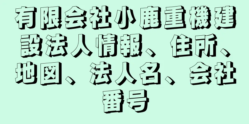 有限会社小鹿重機建設法人情報、住所、地図、法人名、会社番号