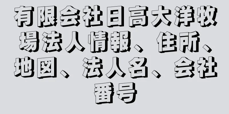 有限会社日高大洋牧場法人情報、住所、地図、法人名、会社番号