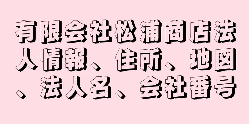 有限会社松浦商店法人情報、住所、地図、法人名、会社番号