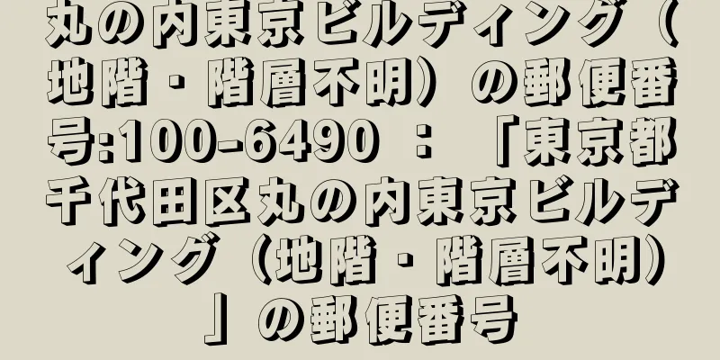 丸の内東京ビルディング（地階・階層不明）の郵便番号:100-6490 ： 「東京都千代田区丸の内東京ビルディング（地階・階層不明）」の郵便番号