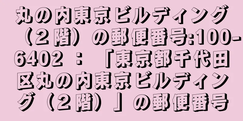 丸の内東京ビルディング（２階）の郵便番号:100-6402 ： 「東京都千代田区丸の内東京ビルディング（２階）」の郵便番号