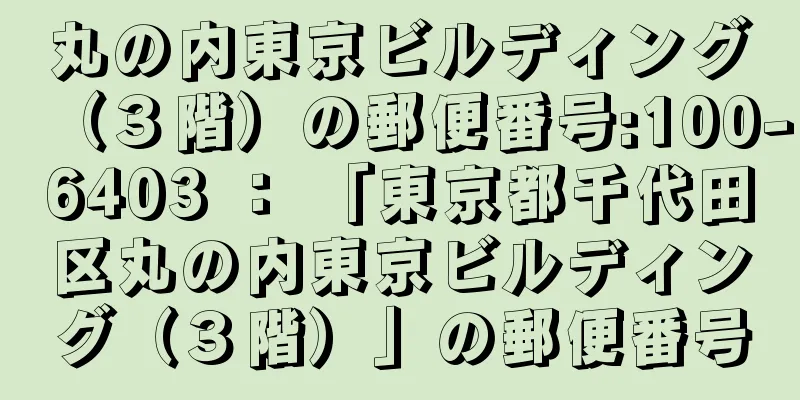 丸の内東京ビルディング（３階）の郵便番号:100-6403 ： 「東京都千代田区丸の内東京ビルディング（３階）」の郵便番号