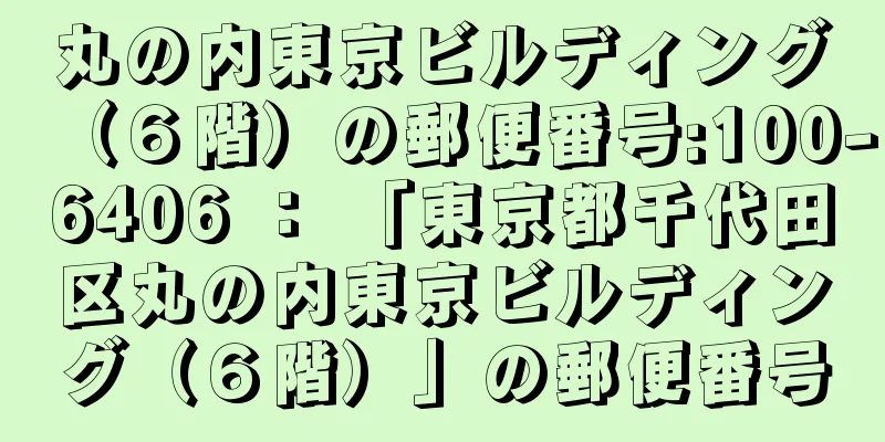 丸の内東京ビルディング（６階）の郵便番号:100-6406 ： 「東京都千代田区丸の内東京ビルディング（６階）」の郵便番号