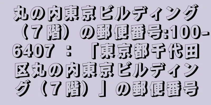 丸の内東京ビルディング（７階）の郵便番号:100-6407 ： 「東京都千代田区丸の内東京ビルディング（７階）」の郵便番号