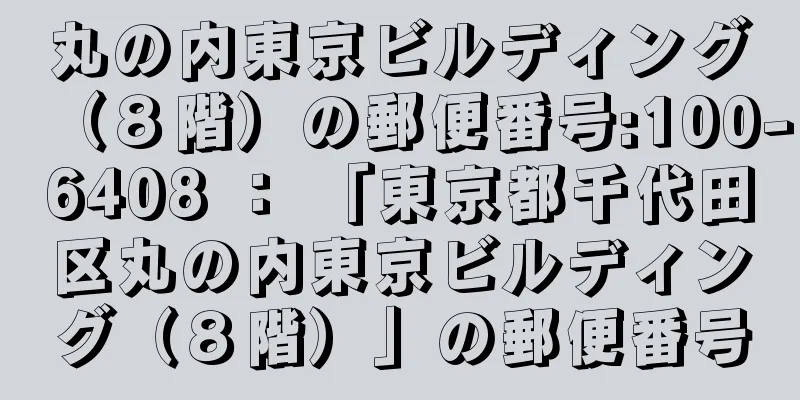 丸の内東京ビルディング（８階）の郵便番号:100-6408 ： 「東京都千代田区丸の内東京ビルディング（８階）」の郵便番号