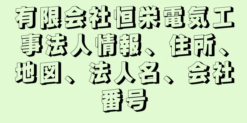 有限会社恒栄電気工事法人情報、住所、地図、法人名、会社番号