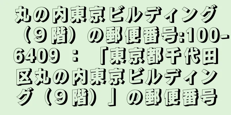 丸の内東京ビルディング（９階）の郵便番号:100-6409 ： 「東京都千代田区丸の内東京ビルディング（９階）」の郵便番号