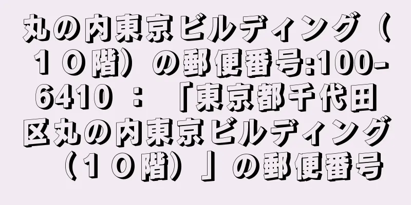 丸の内東京ビルディング（１０階）の郵便番号:100-6410 ： 「東京都千代田区丸の内東京ビルディング（１０階）」の郵便番号