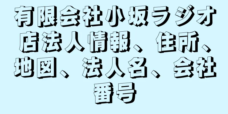 有限会社小坂ラジオ店法人情報、住所、地図、法人名、会社番号