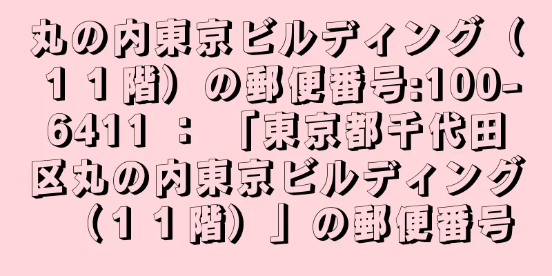 丸の内東京ビルディング（１１階）の郵便番号:100-6411 ： 「東京都千代田区丸の内東京ビルディング（１１階）」の郵便番号