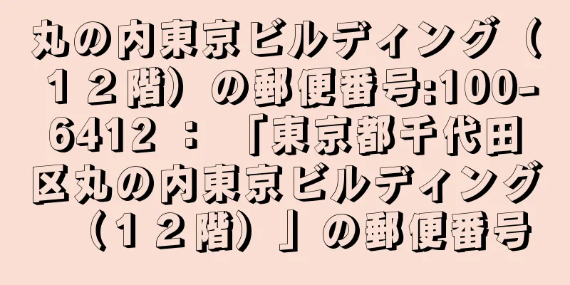 丸の内東京ビルディング（１２階）の郵便番号:100-6412 ： 「東京都千代田区丸の内東京ビルディング（１２階）」の郵便番号