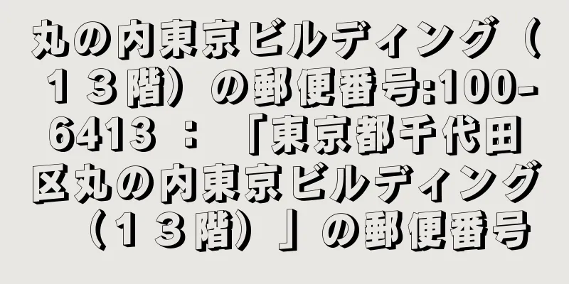 丸の内東京ビルディング（１３階）の郵便番号:100-6413 ： 「東京都千代田区丸の内東京ビルディング（１３階）」の郵便番号