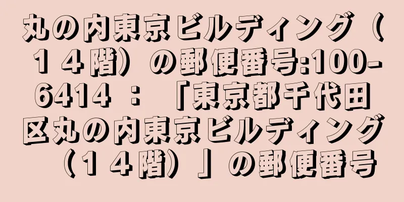 丸の内東京ビルディング（１４階）の郵便番号:100-6414 ： 「東京都千代田区丸の内東京ビルディング（１４階）」の郵便番号