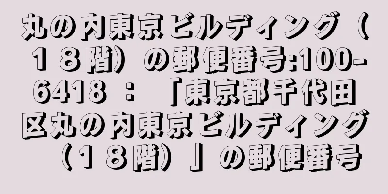 丸の内東京ビルディング（１８階）の郵便番号:100-6418 ： 「東京都千代田区丸の内東京ビルディング（１８階）」の郵便番号