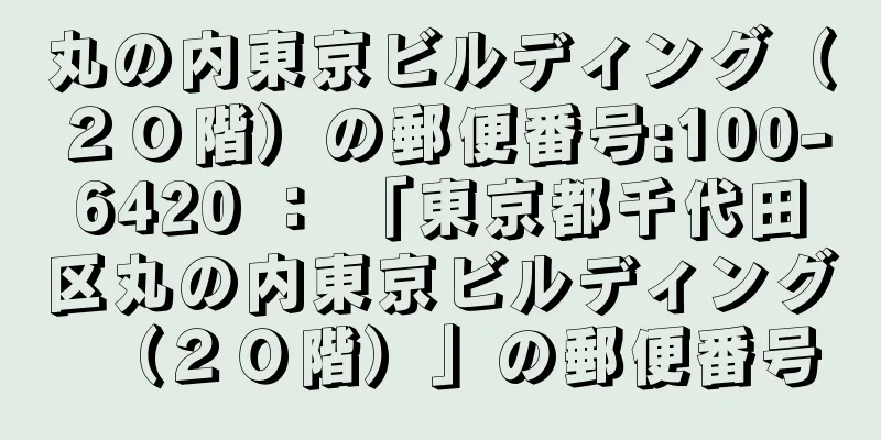 丸の内東京ビルディング（２０階）の郵便番号:100-6420 ： 「東京都千代田区丸の内東京ビルディング（２０階）」の郵便番号