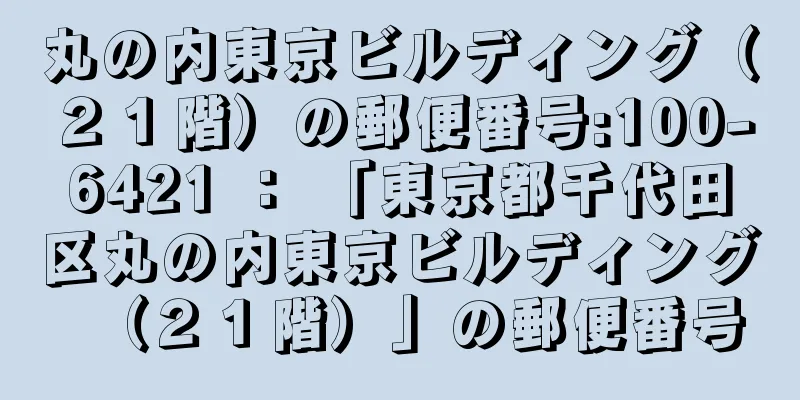 丸の内東京ビルディング（２１階）の郵便番号:100-6421 ： 「東京都千代田区丸の内東京ビルディング（２１階）」の郵便番号