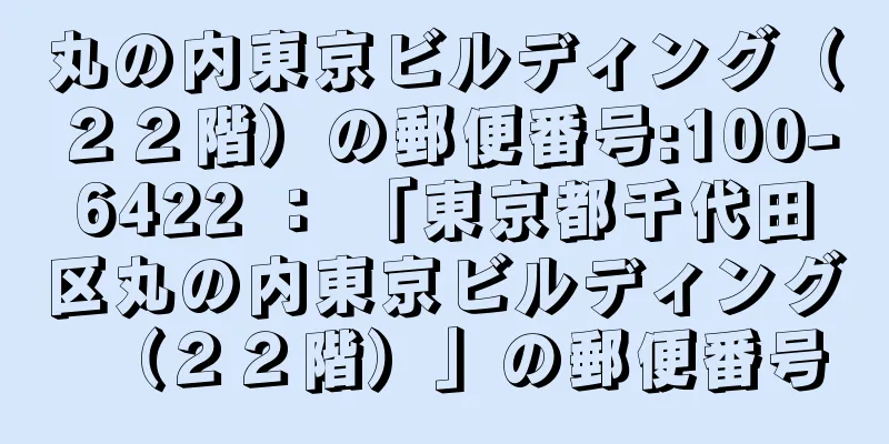 丸の内東京ビルディング（２２階）の郵便番号:100-6422 ： 「東京都千代田区丸の内東京ビルディング（２２階）」の郵便番号