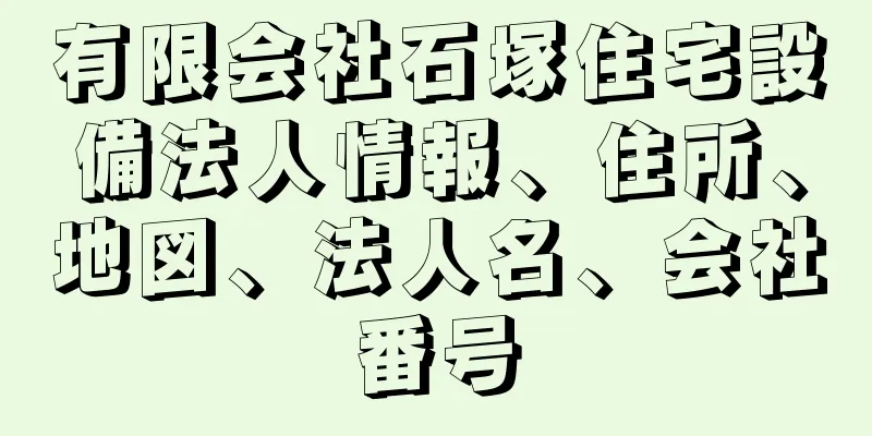 有限会社石塚住宅設備法人情報、住所、地図、法人名、会社番号