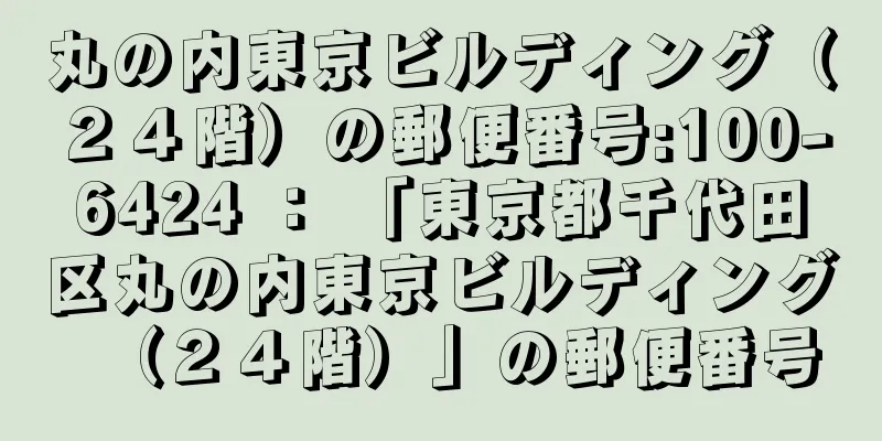 丸の内東京ビルディング（２４階）の郵便番号:100-6424 ： 「東京都千代田区丸の内東京ビルディング（２４階）」の郵便番号