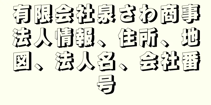 有限会社泉さわ商事法人情報、住所、地図、法人名、会社番号