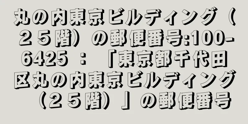 丸の内東京ビルディング（２５階）の郵便番号:100-6425 ： 「東京都千代田区丸の内東京ビルディング（２５階）」の郵便番号