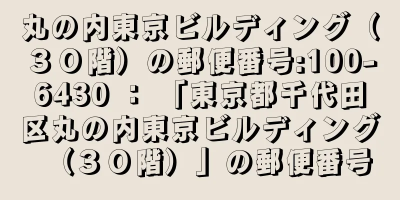 丸の内東京ビルディング（３０階）の郵便番号:100-6430 ： 「東京都千代田区丸の内東京ビルディング（３０階）」の郵便番号