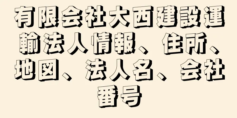 有限会社大西建設運輸法人情報、住所、地図、法人名、会社番号