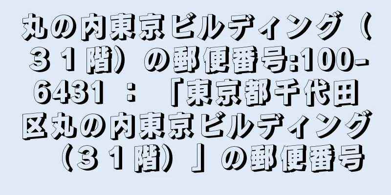 丸の内東京ビルディング（３１階）の郵便番号:100-6431 ： 「東京都千代田区丸の内東京ビルディング（３１階）」の郵便番号