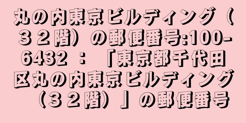 丸の内東京ビルディング（３２階）の郵便番号:100-6432 ： 「東京都千代田区丸の内東京ビルディング（３２階）」の郵便番号