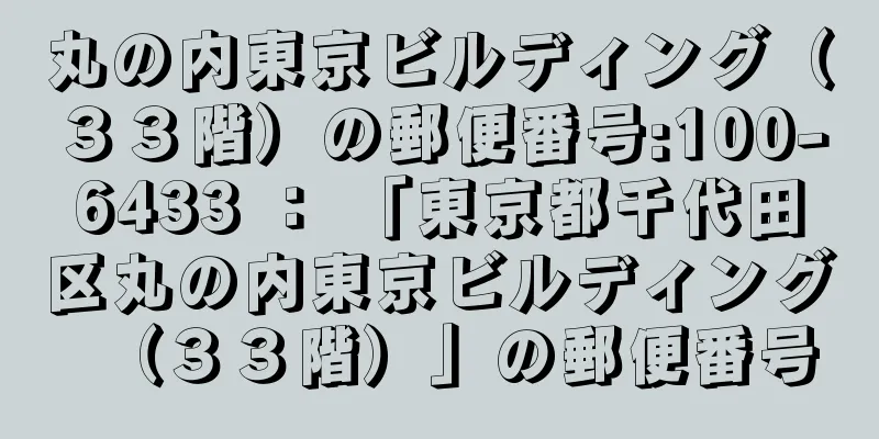 丸の内東京ビルディング（３３階）の郵便番号:100-6433 ： 「東京都千代田区丸の内東京ビルディング（３３階）」の郵便番号