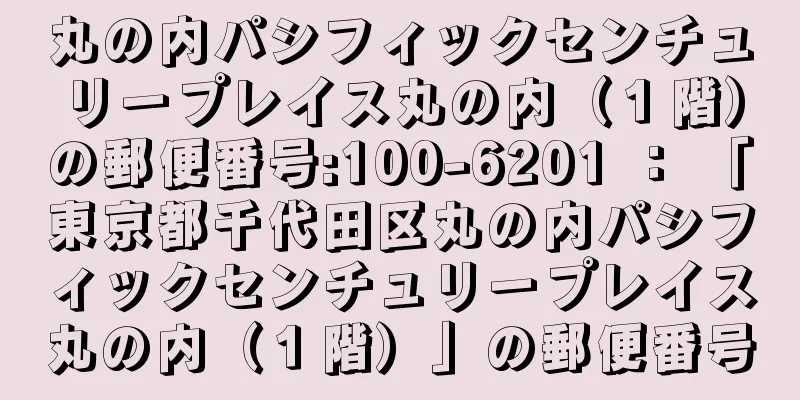 丸の内パシフィックセンチュリープレイス丸の内（１階）の郵便番号:100-6201 ： 「東京都千代田区丸の内パシフィックセンチュリープレイス丸の内（１階）」の郵便番号