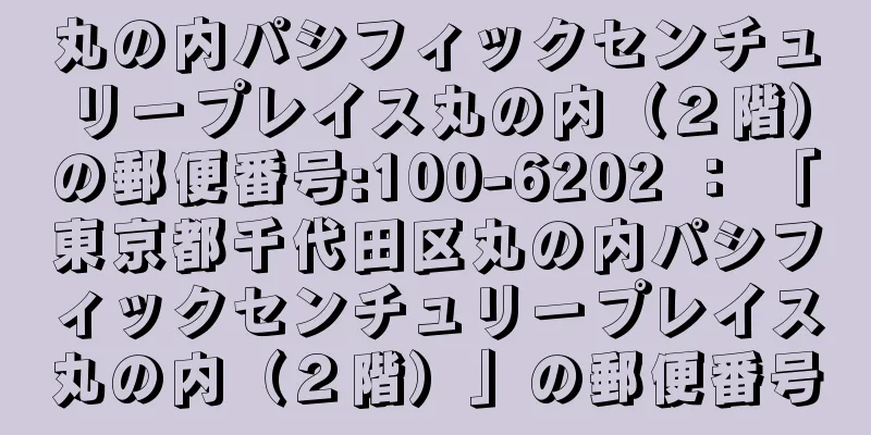 丸の内パシフィックセンチュリープレイス丸の内（２階）の郵便番号:100-6202 ： 「東京都千代田区丸の内パシフィックセンチュリープレイス丸の内（２階）」の郵便番号