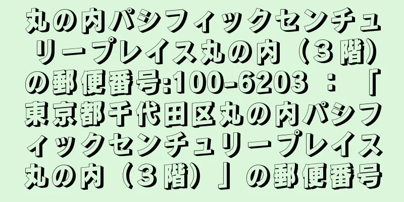 丸の内パシフィックセンチュリープレイス丸の内（３階）の郵便番号:100-6203 ： 「東京都千代田区丸の内パシフィックセンチュリープレイス丸の内（３階）」の郵便番号