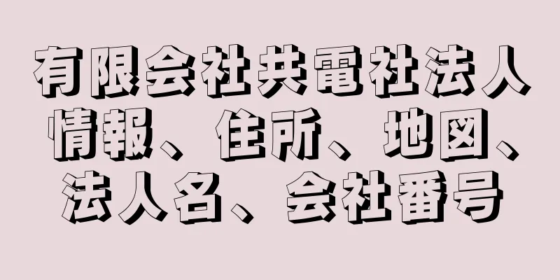 有限会社共電社法人情報、住所、地図、法人名、会社番号