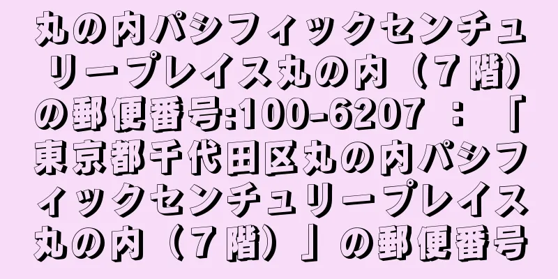 丸の内パシフィックセンチュリープレイス丸の内（７階）の郵便番号:100-6207 ： 「東京都千代田区丸の内パシフィックセンチュリープレイス丸の内（７階）」の郵便番号