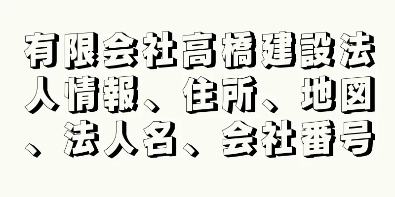 有限会社高橋建設法人情報、住所、地図、法人名、会社番号