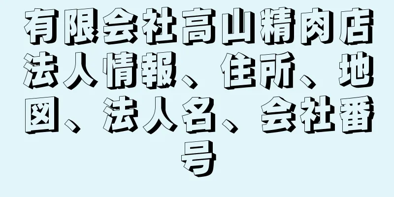 有限会社高山精肉店法人情報、住所、地図、法人名、会社番号