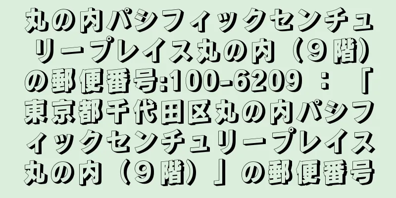 丸の内パシフィックセンチュリープレイス丸の内（９階）の郵便番号:100-6209 ： 「東京都千代田区丸の内パシフィックセンチュリープレイス丸の内（９階）」の郵便番号