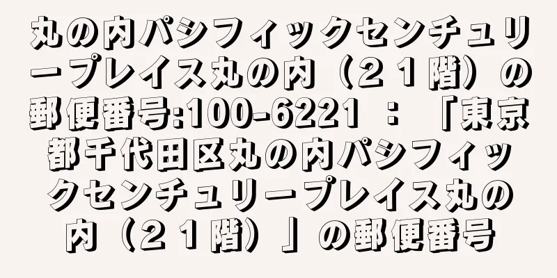 丸の内パシフィックセンチュリープレイス丸の内（２１階）の郵便番号:100-6221 ： 「東京都千代田区丸の内パシフィックセンチュリープレイス丸の内（２１階）」の郵便番号