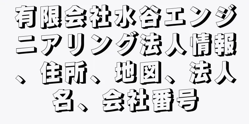 有限会社水谷エンジニアリング法人情報、住所、地図、法人名、会社番号