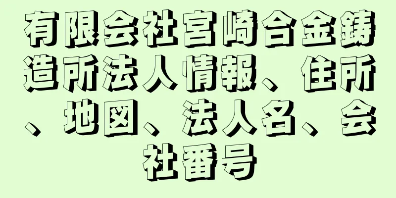 有限会社宮崎合金鋳造所法人情報、住所、地図、法人名、会社番号