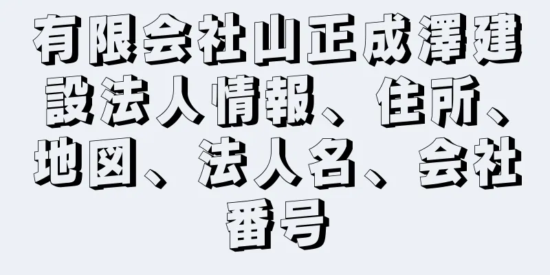 有限会社山正成澤建設法人情報、住所、地図、法人名、会社番号