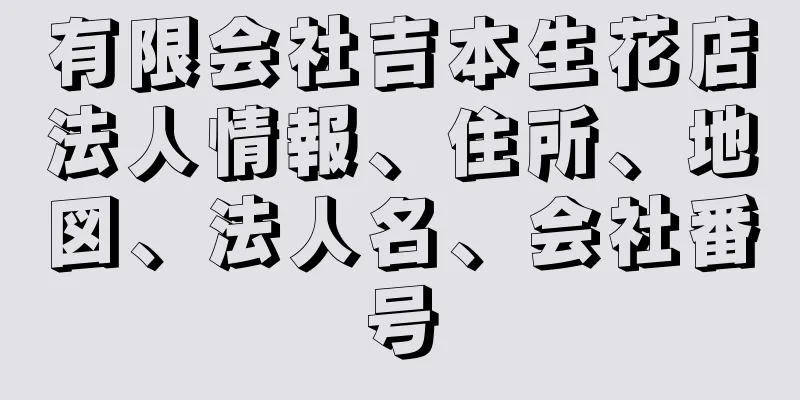 有限会社吉本生花店法人情報、住所、地図、法人名、会社番号