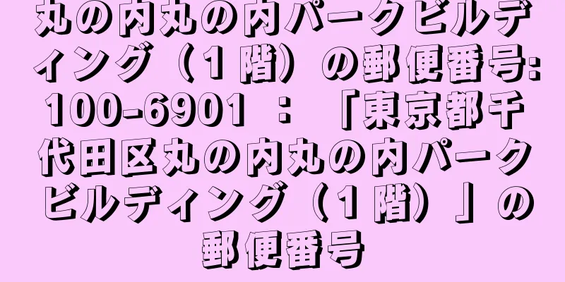 丸の内丸の内パークビルディング（１階）の郵便番号:100-6901 ： 「東京都千代田区丸の内丸の内パークビルディング（１階）」の郵便番号