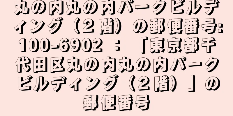 丸の内丸の内パークビルディング（２階）の郵便番号:100-6902 ： 「東京都千代田区丸の内丸の内パークビルディング（２階）」の郵便番号