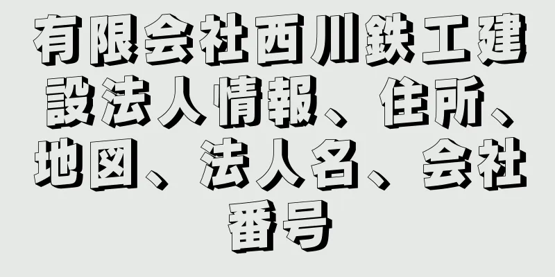 有限会社西川鉄工建設法人情報、住所、地図、法人名、会社番号