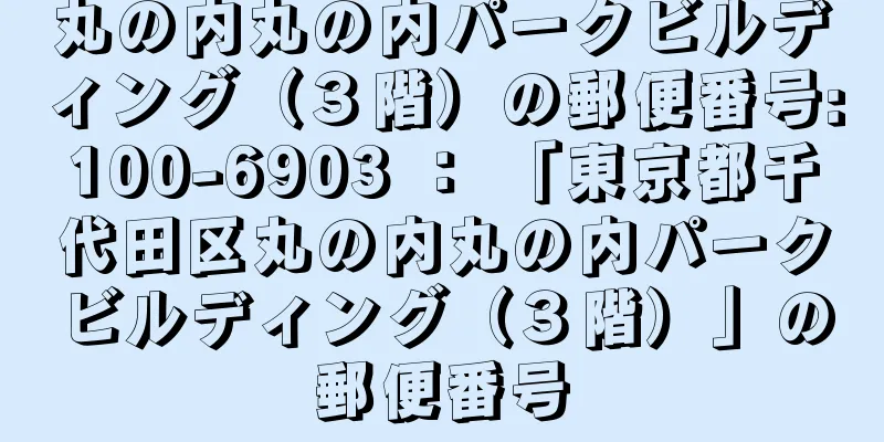 丸の内丸の内パークビルディング（３階）の郵便番号:100-6903 ： 「東京都千代田区丸の内丸の内パークビルディング（３階）」の郵便番号